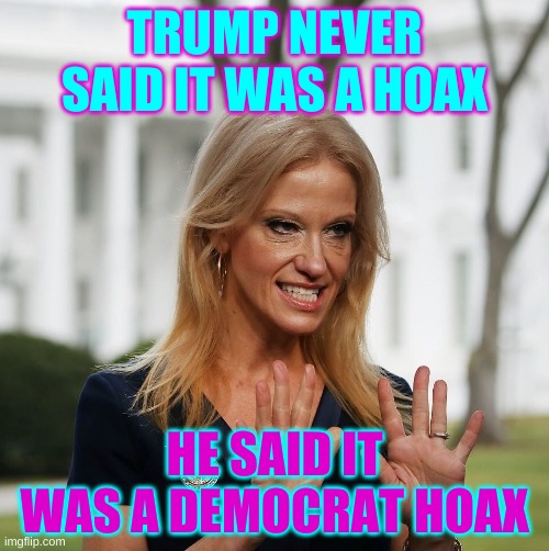 more hoax, more jokes | TRUMP NEVER SAID IT WAS A HOAX; HE SAID IT WAS A DEMOCRAT HOAX | image tagged in kellyanne conway,trump,covid-19,hoax,covid hoax,alternative facts | made w/ Imgflip meme maker