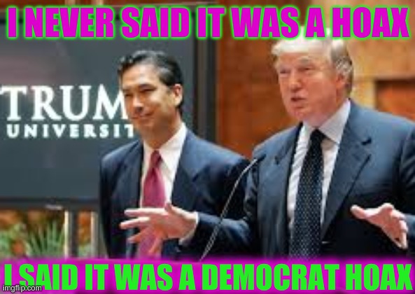 more hoax, more jokes | I NEVER SAID IT WAS A HOAX; I SAID IT WAS A DEMOCRAT HOAX | image tagged in trump university cropped,trump covid hoax,democrats new hoax,covid-19,denial | made w/ Imgflip meme maker