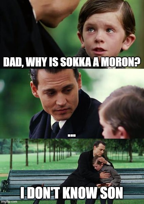 Sokka | DAD, WHY IS SOKKA A MORON? ... I DON'T KNOW SON | image tagged in memes,finding neverland | made w/ Imgflip meme maker