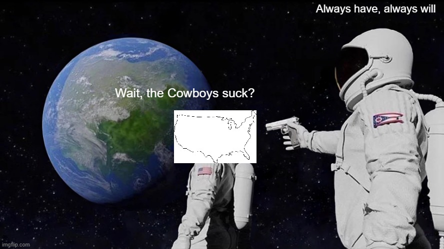 Always Has Been Meme | Always have, always will; Wait, the Cowboys suck? | image tagged in memes,always has been | made w/ Imgflip meme maker