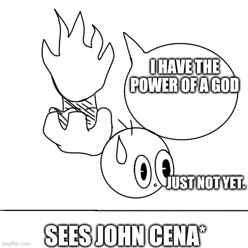 Template is up for use | I HAVE THE POWER OF A GOD; JUST NOT YET. SEES JOHN CENA* | image tagged in wait a sec,template,funny,john cena,high hopes,not strong | made w/ Imgflip meme maker