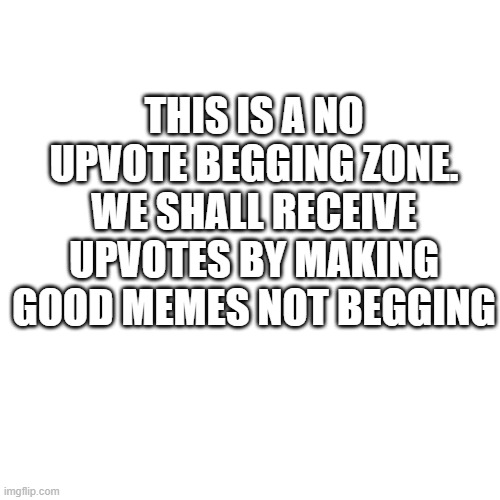 The Rules |  THIS IS A NO UPVOTE BEGGING ZONE. WE SHALL RECEIVE UPVOTES BY MAKING GOOD MEMES NOT BEGGING | image tagged in memes,blank transparent square | made w/ Imgflip meme maker