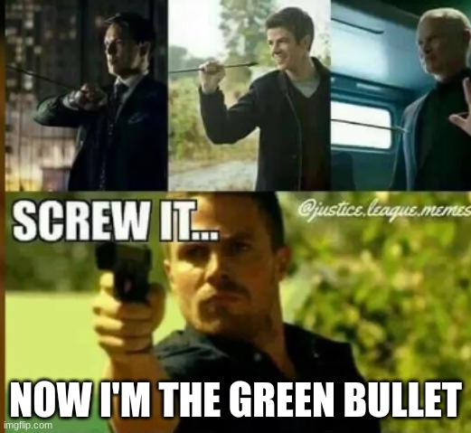 The Green Bullet | NOW I'M THE GREEN BULLET | image tagged in cw,arrowverse,arrow | made w/ Imgflip meme maker