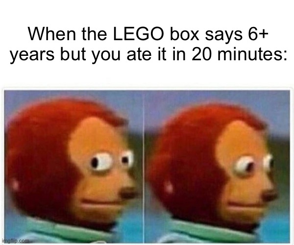 LOLOLOLOLOL | When the LEGO box says 6+ years but you ate it in 20 minutes: | image tagged in memes,monkey puppet | made w/ Imgflip meme maker