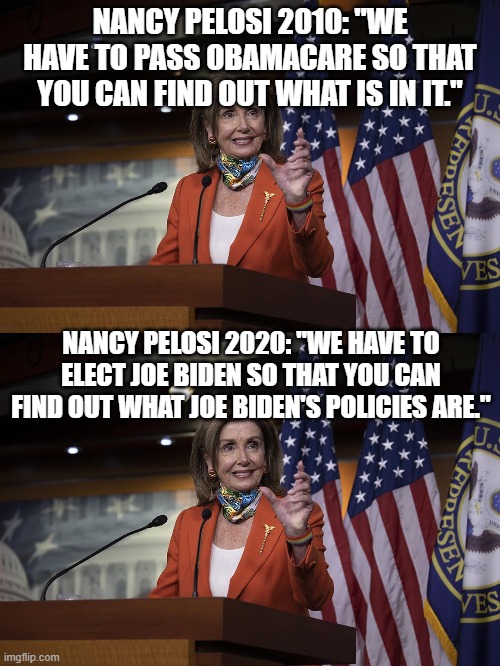 No but, seriously guys, are you gonna pack the Supreme Court? | NANCY PELOSI 2010: "WE HAVE TO PASS OBAMACARE SO THAT YOU CAN FIND OUT WHAT IS IN IT."; NANCY PELOSI 2020: "WE HAVE TO ELECT JOE BIDEN SO THAT YOU CAN FIND OUT WHAT JOE BIDEN'S POLICIES ARE." | image tagged in biden,harris,supreme court,answer the question | made w/ Imgflip meme maker