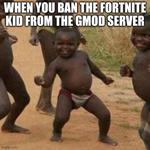 He's outta here | WHEN YOU BAN THE FORTNITE KID FROM THE GMOD SERVER | image tagged in memes,third world success kid | made w/ Imgflip meme maker