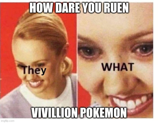 They what | HOW DARE YOU RUEN VIVILLION POKEMON | image tagged in they what | made w/ Imgflip meme maker