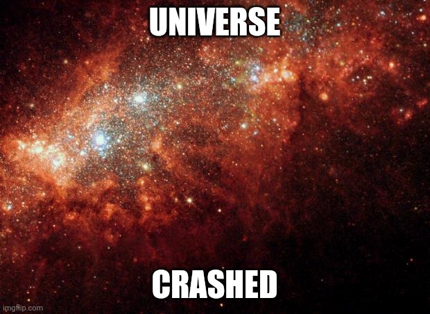 the universe | UNIVERSE CRASHED | image tagged in the universe | made w/ Imgflip meme maker