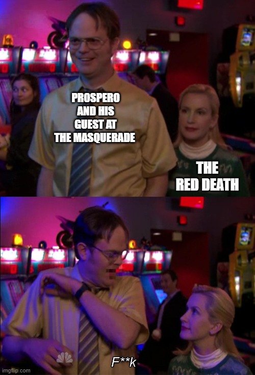 Angela scared Dwight | PROSPERO AND HIS GUEST AT THE MASQUERADE; THE RED DEATH | image tagged in angela scared dwight | made w/ Imgflip meme maker