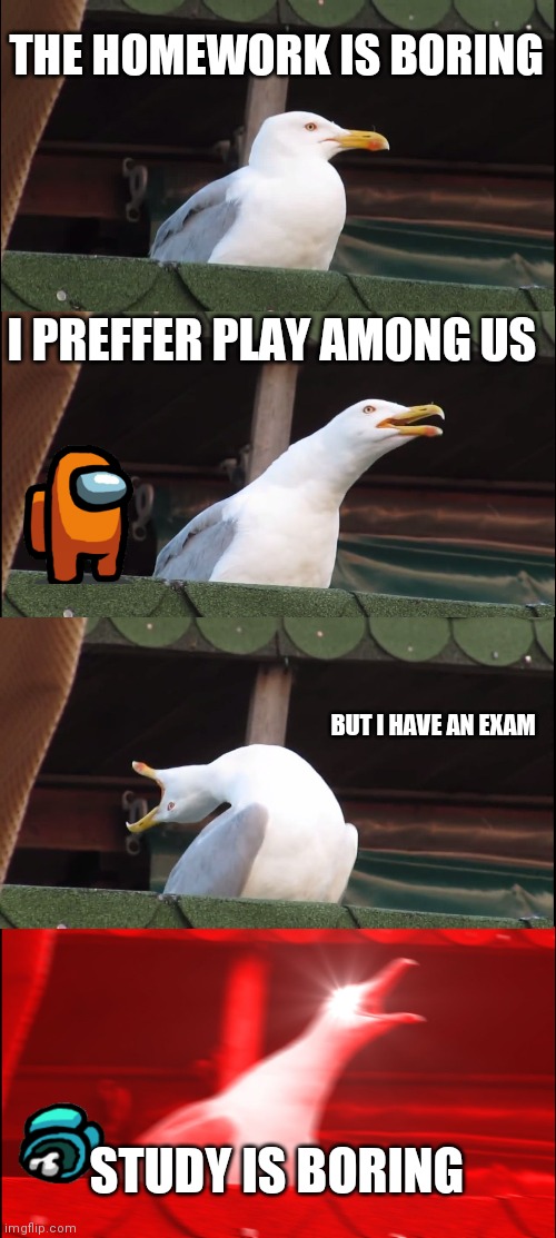 Among us vs. deberes | THE HOMEWORK IS BORING; I PREFFER PLAY AMONG US; BUT I HAVE AN EXAM; STUDY IS BORING | image tagged in memes,inhaling seagull | made w/ Imgflip meme maker