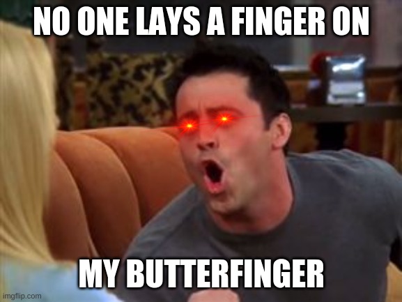 Joey doesn't share food | NO ONE LAYS A FINGER ON; MY BUTTERFINGER | image tagged in joey doesn't share food | made w/ Imgflip meme maker