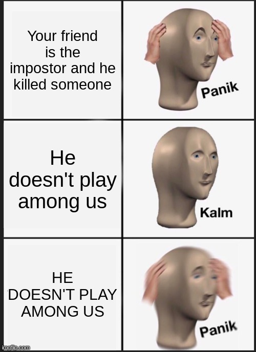 Panik Kalm Panik Meme | Your friend is the impostor and he killed someone; He doesn't play among us; HE DOESN'T PLAY AMONG US | image tagged in memes,panik kalm panik | made w/ Imgflip meme maker