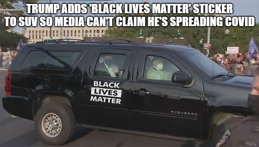 Because BLM follows the science | TRUMP ADDS 'BLACK LIVES MATTER' STICKER TO SUV SO MEDIA CAN'T CLAIM HE'S SPREADING COVID | image tagged in memes,funny,covid,fun,2020,fake news | made w/ Imgflip meme maker