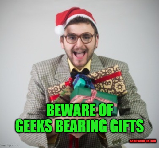 Beware of Geeks | BEWARE OF GEEKS BEARING GIFTS; AARDVARK RATNIK | image tagged in funny memes,geek week,christmas | made w/ Imgflip meme maker
