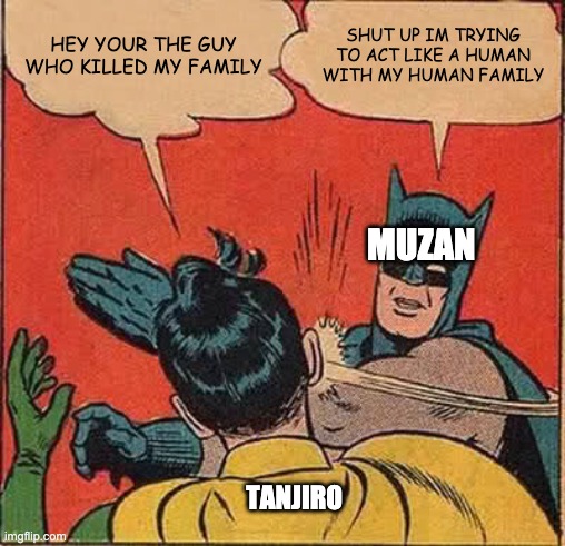 Batman Slapping Robin | HEY YOUR THE GUY WHO KILLED MY FAMILY; SHUT UP IM TRYING TO ACT LIKE A HUMAN WITH MY HUMAN FAMILY; MUZAN; TANJIRO | image tagged in memes,batman slapping robin | made w/ Imgflip meme maker