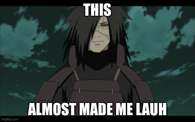 Madara approves | THIS ALMOST MADE ME LAUGH | image tagged in madara approves | made w/ Imgflip meme maker