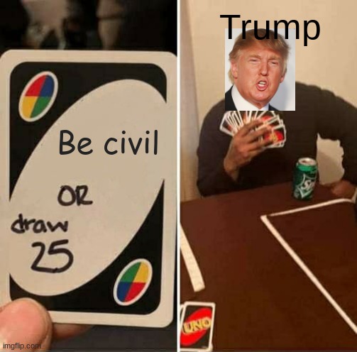 Trump the umpa loompa | Trump; Be civil | image tagged in memes,uno draw 25 cards | made w/ Imgflip meme maker