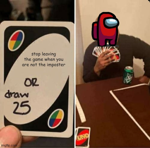 Among us uno | stop leaving the game when you are not the imposter | image tagged in memes,uno draw 25 cards | made w/ Imgflip meme maker