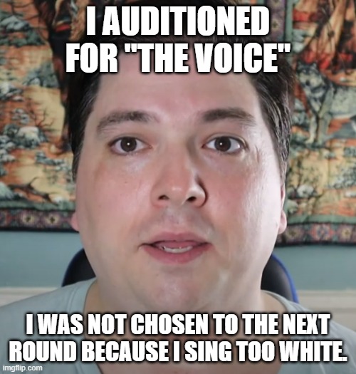 Clueless Meade Skelton | I AUDITIONED FOR "THE VOICE"; I WAS NOT CHOSEN TO THE NEXT ROUND BECAUSE I SING TOO WHITE. | image tagged in meade skelton | made w/ Imgflip meme maker