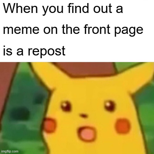 Not surprising | When you find out a; meme on the front page; is a repost | image tagged in memes,surprised pikachu,repost,funny,pokemon | made w/ Imgflip meme maker