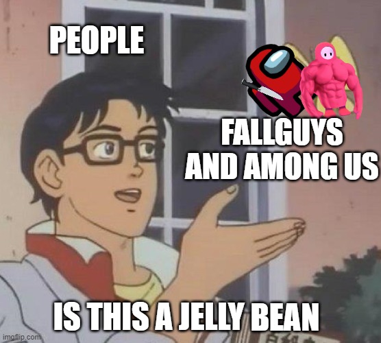 Is This A Pigeon | PEOPLE; FALLGUYS AND AMONG US; IS THIS A JELLY BEAN | image tagged in fallguys,is this a pigeon,among us | made w/ Imgflip meme maker