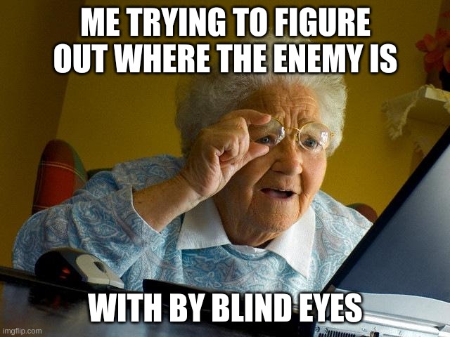 I dont know why but I cannot see where the enemy is at all when playing games | ME TRYING TO FIGURE OUT WHERE THE ENEMY IS; WITH BY BLIND EYES | image tagged in memes,grandma finds the internet | made w/ Imgflip meme maker