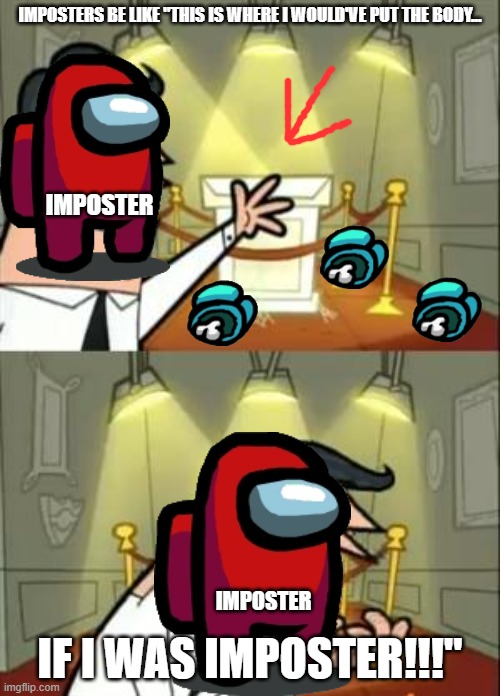 Imposters be like... | IMPOSTERS BE LIKE "THIS IS WHERE I WOULD'VE PUT THE BODY... IMPOSTER; IMPOSTER; IF I WAS IMPOSTER!!!" | image tagged in memes,this is where i'd put my trophy if i had one | made w/ Imgflip meme maker