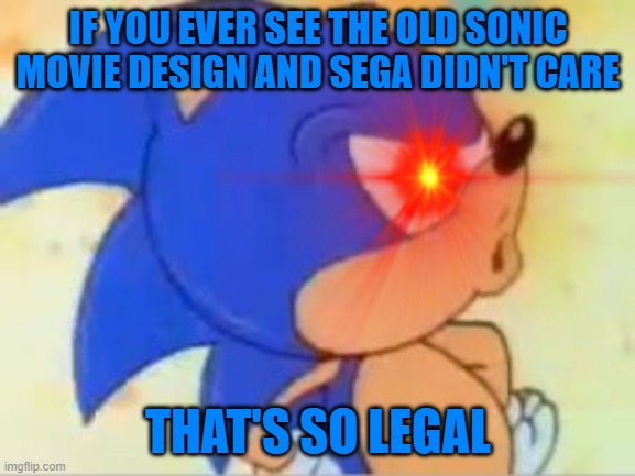 LeGal MoVie sOnIc | IF YOU EVER SEE THE OLD SONIC MOVIE DESIGN AND SEGA DIDN'T CARE; THAT'S SO LEGAL | image tagged in sonic that's no good | made w/ Imgflip meme maker