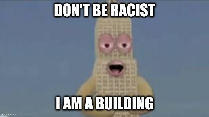 DON'T BE RACIST I AM A BUILDING | made w/ Imgflip meme maker
