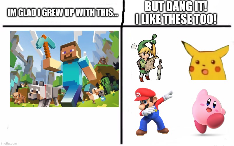 this is true | IM GLAD I GREW UP WITH THIS... BUT DANG IT! I LIKE THESE TOO! | image tagged in minecraft,link,legend of zelda,surprised pikachu,mario,kirby | made w/ Imgflip meme maker