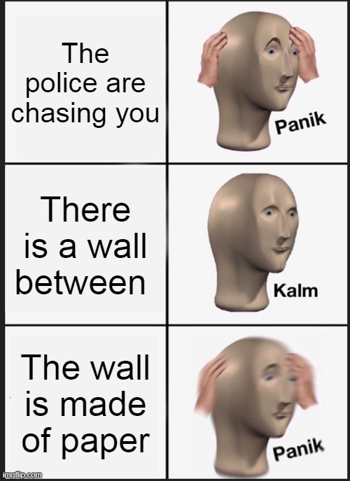 A wall-between | The police are chasing you; There is a wall between; The wall is made of paper | image tagged in panik kalm panik,memes,chase | made w/ Imgflip meme maker