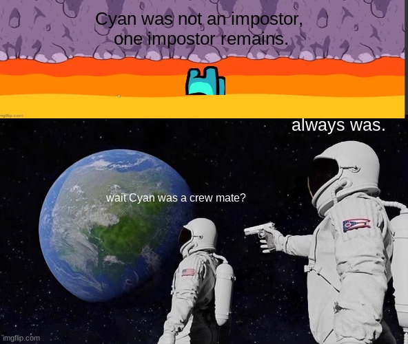 Wait cyan was a crewmate | Cyan was not an impostor,
 one impostor remains. always was. wait Cyan was a crew mate? | image tagged in memes,always has been,among us | made w/ Imgflip meme maker