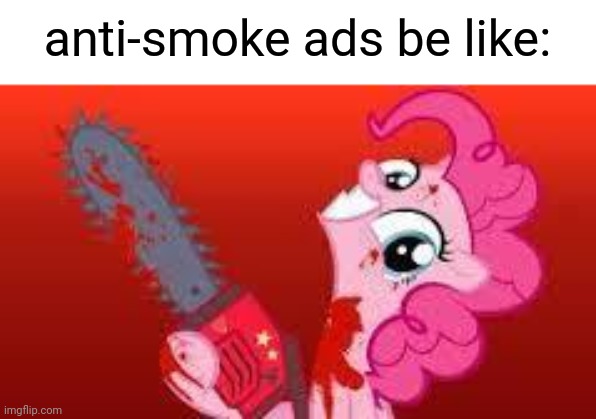 pls don't flag this just because of what you saw, I'm just making a point | anti-smoke ads be like: | image tagged in scary mlp,memes,funny | made w/ Imgflip meme maker