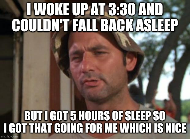 Stupid alarm clock | I WOKE UP AT 3:30 AND COULDN'T FALL BACK ASLEEP; BUT I GOT 5 HOURS OF SLEEP SO I GOT THAT GOING FOR ME WHICH IS NICE | image tagged in memes,so i got that goin for me which is nice,no sleep | made w/ Imgflip meme maker