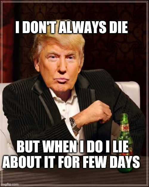 Trump Most Interesting Man In The World | I DON'T ALWAYS DIE; BUT WHEN I DO I LIE ABOUT IT FOR FEW DAYS | image tagged in trump most interesting man in the world | made w/ Imgflip meme maker