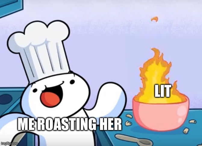 Odd1sout cooking | ME ROASTING HER LIT | image tagged in odd1sout cooking | made w/ Imgflip meme maker