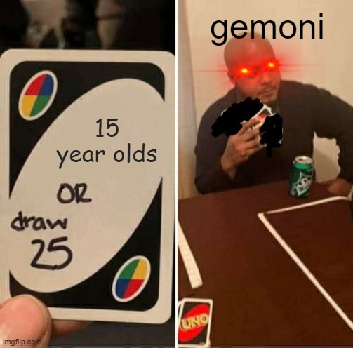 UNO Draw 25 Cards | gemoni; 15 year olds | image tagged in memes,uno draw 25 cards | made w/ Imgflip meme maker