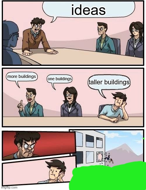 Boardroom Meeting Suggestion Meme | ideas; more buildings; one buildings; taller buildings | image tagged in memes,boardroom meeting suggestion | made w/ Imgflip meme maker