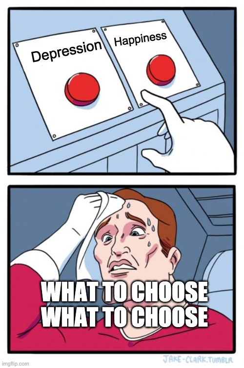My first meme so its bad | Happiness; Depression; WHAT TO CHOOSE WHAT TO CHOOSE | image tagged in memes,two buttons | made w/ Imgflip meme maker
