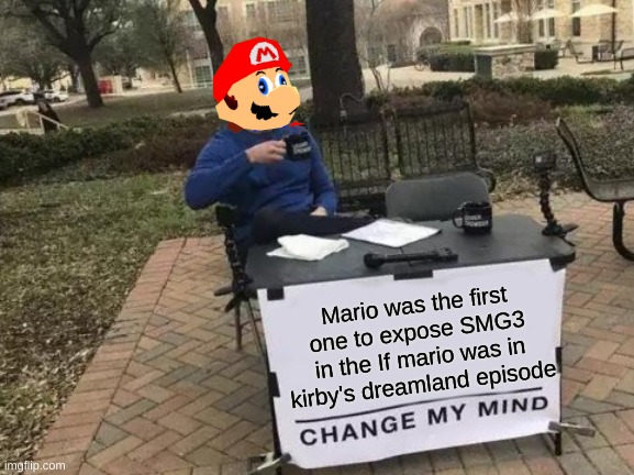 The Truth | Mario was the first one to expose SMG3 in the If mario was in kirby's dreamland episode | image tagged in memes,change my mind | made w/ Imgflip meme maker