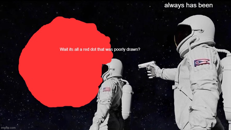 Always Has Been Meme | always has been; Wait its all a red dot that was poorly drawn? | image tagged in memes,always has been | made w/ Imgflip meme maker