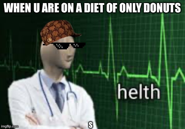 Docktor | WHEN U ARE ON A DIET OF ONLY DONUTS; S | image tagged in funny memes | made w/ Imgflip meme maker