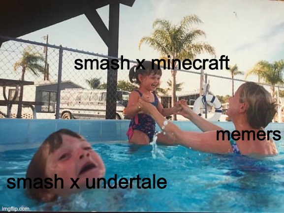 undertale deserves more attention! | smash x minecraft; memers; smash x undertale | image tagged in drowning kid in the pool | made w/ Imgflip meme maker