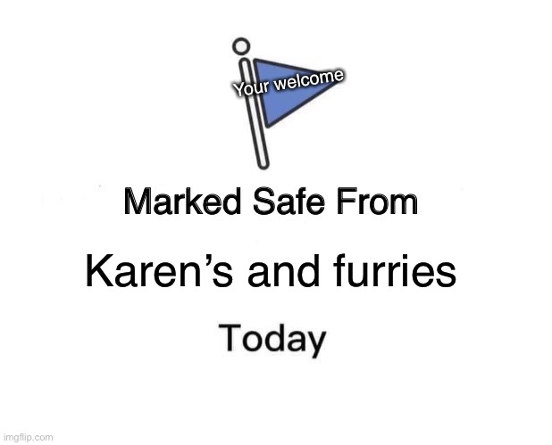 Marked Safe From | Your welcome; Karen’s and furries | image tagged in memes,marked safe from | made w/ Imgflip meme maker