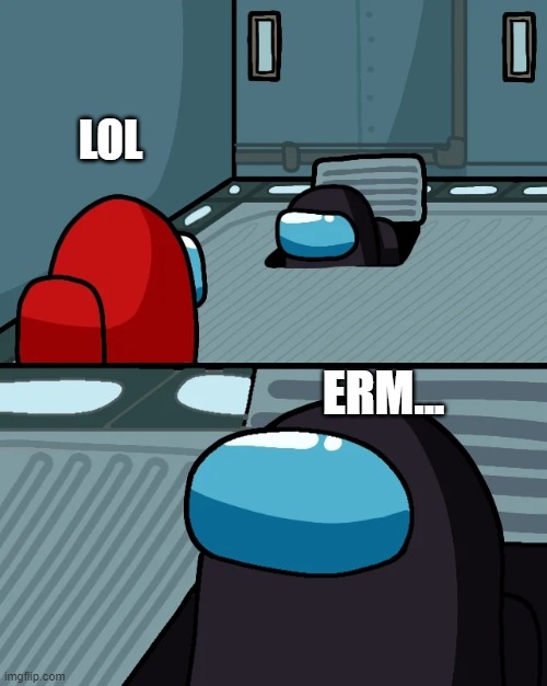 WAIT PART 2 | LOL; ERM... | image tagged in impostor of the vent | made w/ Imgflip meme maker