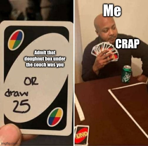 UNO Draw 25 Cards | Me; CRAP; Admit that doughnut box under the couch was you | image tagged in memes,uno draw 25 cards,food,fast food,doughnuts,hard choice to make | made w/ Imgflip meme maker