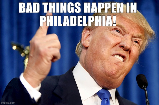 Bad things happen in Philly | BAD THINGS HAPPEN IN
PHILADELPHIA! | image tagged in bad,philly,trump,philadelphia,bully,bullying | made w/ Imgflip meme maker