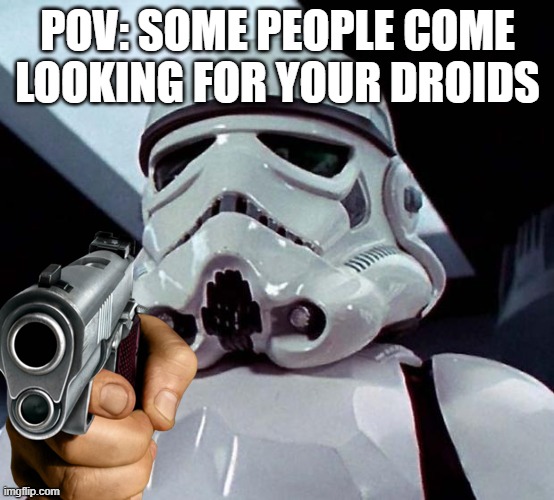 POV: SOME PEOPLE COME LOOKING FOR YOUR DROIDS | made w/ Imgflip meme maker