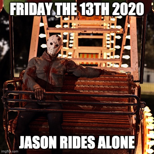 Jason Rides Alone | FRIDAY THE 13TH 2020; JASON RIDES ALONE | image tagged in jason rides alone | made w/ Imgflip meme maker