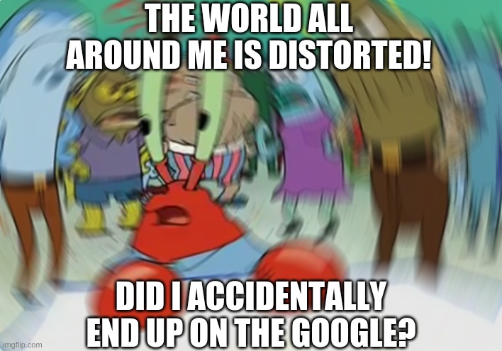 Mr Krabs Blur Meme Meme | THE WORLD ALL AROUND ME IS DISTORTED! DID I ACCIDENTALLY END UP ON THE GOOGLE? | image tagged in memes,mr krabs blur meme,google,social media | made w/ Imgflip meme maker
